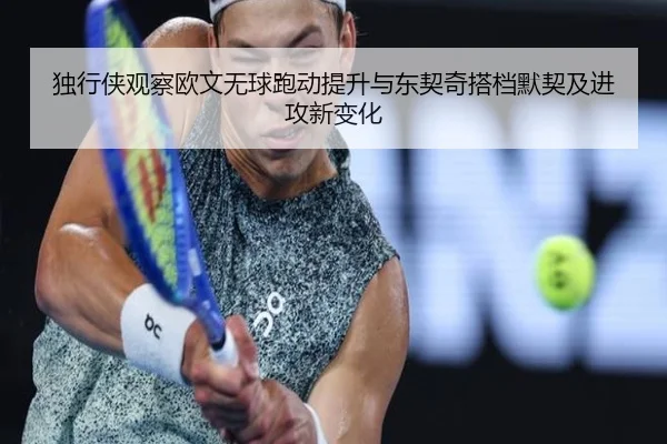 独行侠观察欧文无球跑动提升与东契奇搭档默契及进攻新变化 - pg
