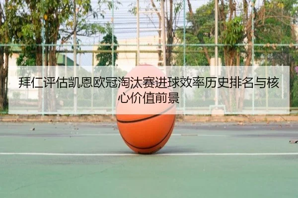 拜仁评估凯恩欧冠淘汰赛进球效率历史排名与核心价值前景 - pg